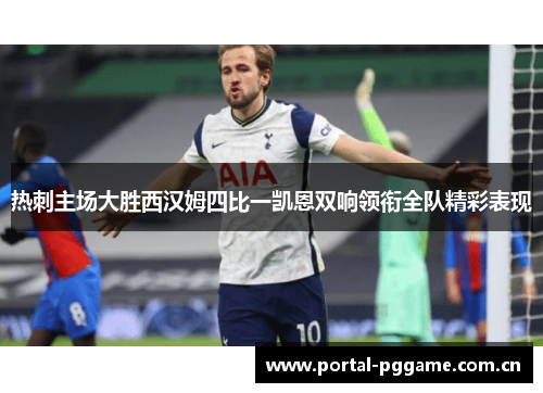 热刺主场大胜西汉姆四比一凯恩双响领衔全队精彩表现 热刺主场大胜西汉姆四比一凯恩双响领衔全队精彩表现
